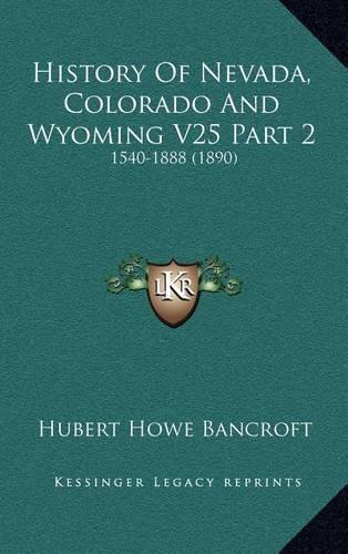 History Of Nevada, Colorado And Wyoming V25 Part 2: 1540-1888 (1890)