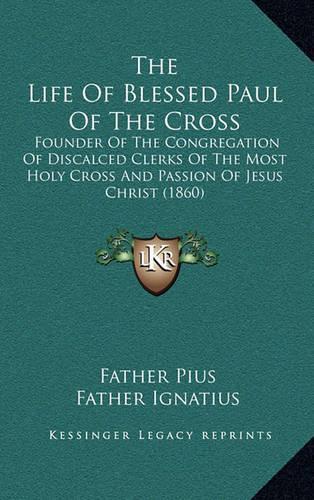 The Life of Blessed Paul of the Cross: Founder of the Congregation of Discalced Clerks of the Most Holy Cross and Passion of Jesus Christ (1860)(English)