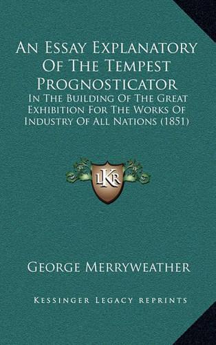 Essay Explanatory Of The Tempest Prognosticator: In The Building Of The Great Exhibition For The Works Of Industry Of All Nations (1851)(English)