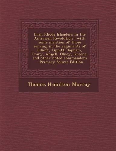 Irish Rhode Islanders in the American Revolution: With Some Mention of Those Serving in the Regiments of Elliott, Lippitt, Topham, Crary, Angell, Olney, Greene, and Other Noted Commanders(English)