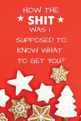 How the Shit Was I Supposed to Know What To Get You: Humorous Christmas Gifts for Women Men Adults Friends - Funny Xmas Presents Stocking Fillers Stuffers