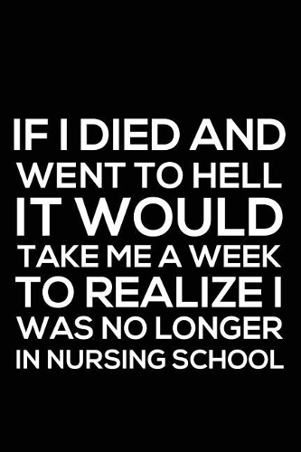 If I Died And Went To Hell It Would Take Me A Week To Realize I Was No Longer In Nursing School