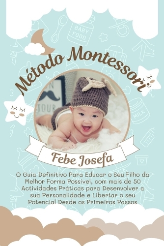 Método Montessori: O Guia Definitivo Para Educar o Seu Filho da Melhor Forma Possível, com mais de 50 Actividades Práticas para Desenvolver a sua Personalidade e Liber