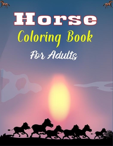 Horse Coloring Book For Adults: The Ultimate Lovely and Fun Horse and Pony Coloring Book For Girls and Boys (Cool gifts for Adults)