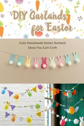 DIY Garlands for Easter: Cute Handmade Easter Garland Ideas You Can Craft: How to Make an Easter Garland Book