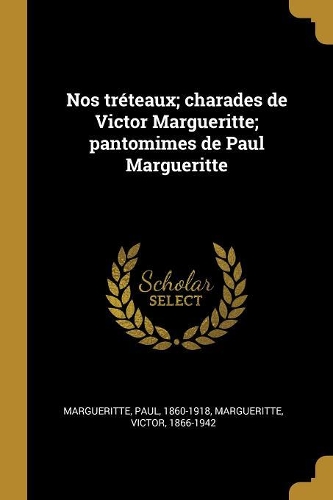 Nos tréteaux; charades de Victor Margueritte; pantomimes de Paul Margueritte