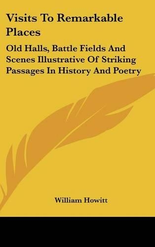 Visits To Remarkable Places: Old Halls, Battle Fields And Scenes Illustrative Of Striking Passages In History And Poetry