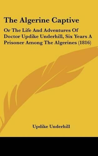 The Algerine Captive: Or The Life And Adventures Of Doctor Updike Underhill, Six Years A Prisoner Among The Algerines (1816)(English)