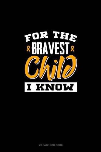 For the Bravest Child I Know: Mileage Log Book(775 Mileage Log Book)