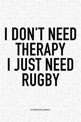 I Don't Need Therapy I Just Need Rugby