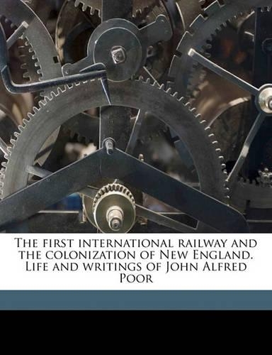 The First International Railway and the Colonization of New England. Life and Writings of John Alfred Poor