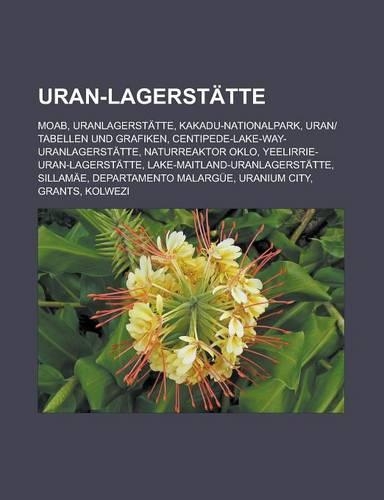 Uran-Lagerstatte: Moab, Uranlagerstatte, Kakadu-Nationalpark, Uran-Tabellen Und Grafiken, Centipede-Lake-Way-Uranlagerstatte, Naturreaktor Oklo, Yeelirrie-Uran-Lagers(German)