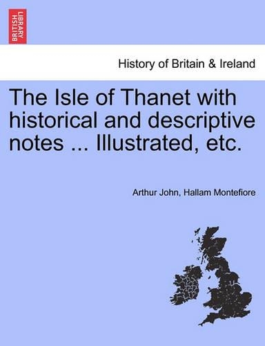 The Isle of Thanet with Historical and Descriptive Notes ... Illustrated, Etc.
