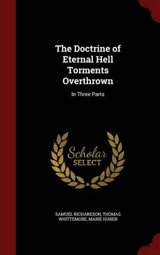 The Doctrine of Eternal Hell Torments Overthrown: In Three Parts