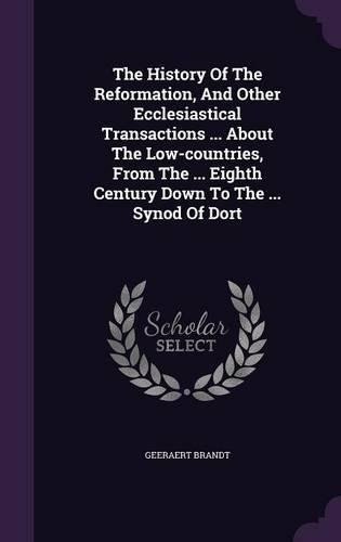 The History of the Reformation, and Other Ecclesiastical Transactions ... about the Low-Countries, from the ... Eighth Century Down to the ... Synod of Dort