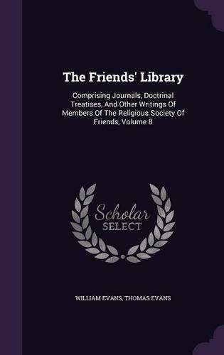 The Friends' Library: Comprising Journals, Doctrinal Treatises, And Other Writings Of Members Of The Religious Society Of Friends, Volume 8