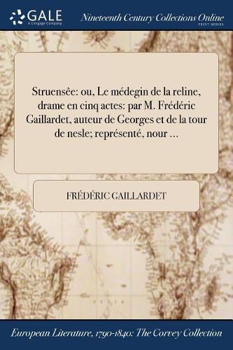 Struensee: Ou, Le Medegin de la Reline, Drame En Cinq Actes: Par M. Frederic Gaillardet, Auteur de Georges Et de la Tour de Nesle; Represente, Nour ...