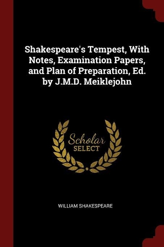 Shakespeare's Tempest, With Notes, Examination Papers, and Plan of Preparation, Ed. by J.M.D. Meiklejohn