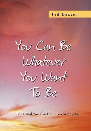 You Can Be Whatever You Want to Be: I Did It and You Can Do It Too at Any Age(English)