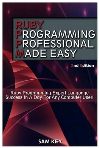 Ruby Programming Professional Made Easy: Expert Ruby Programming Language Success in a Day for Any Computer User