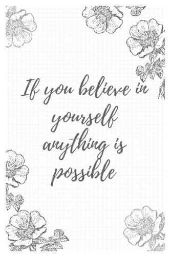 If you believe in yourself anything is possible: Blank Lined Flower Design Composition Notebook, Planner & Journals - Happiness Motivational and Inspirational mini Gift