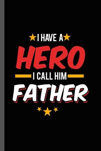 I have a Hero I call Him Father: Military Service National Service Army Navy I Have A Hero I Call Him Dad Gift (6"x9") Lined notebook Journal to write in