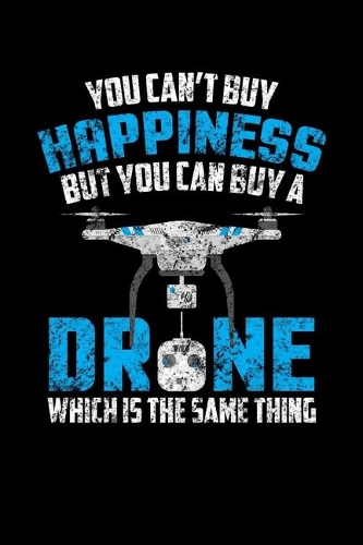 You Can't Buy Happiness But You Can Buy A Drone Which Is The Same Thing