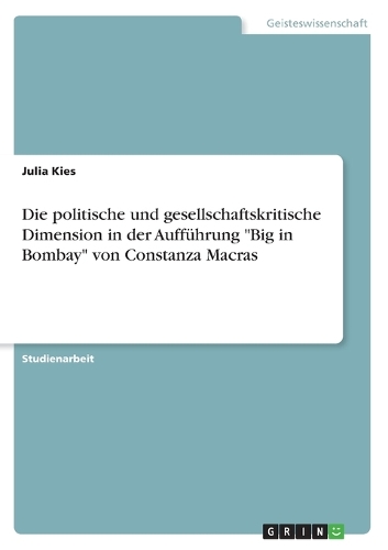 politische und gesellschaftskritische Dimension in der Aufführung "Big in Bombay" von Constanza Macras: (German)