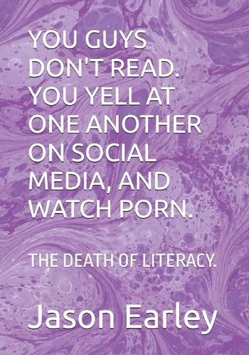 You Guys Don't Read. You Yell at One Another on Social Media, and Watch Porn.
