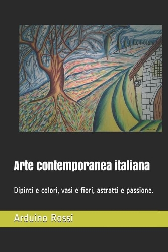 Arte contemporanea italiana: Dipinti e colori, vasi e fiori, astratti e passione.(10 Arte)