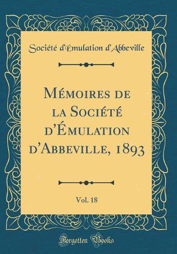 Mémoires de la Société d'Émulation d'Abbeville, 1893, Vol. 18 (Classic Reprint)