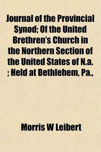 Journal of the Provincial Synod; Of the United Brethren's Church in the Northern Section of the United States of N.A.; Held at Bethlehem, Pa.,: (English)