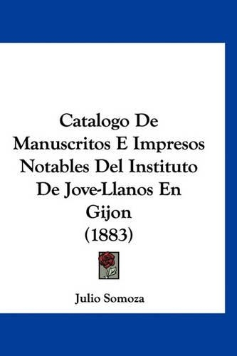 Catalogo de Manuscritos E Impresos Notables del Instituto de Jove-Llanos En Gijon (1883)