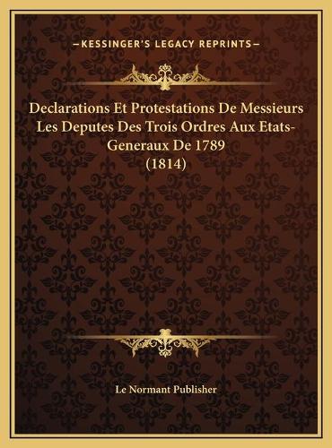 Declarations Et Protestations De Messieurs Les Deputes Des Trois Ordres Aux Etats-Generaux De 1789 (1814)