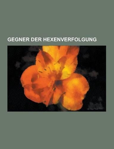 Gegner Der Hexenverfolgung: Christian Thomasius, Wilhelm Friedrich Lutz, Anton Praetorius, Balthasar Bekker, Johannes Ewich, Friedrich Spee, Johan(German)