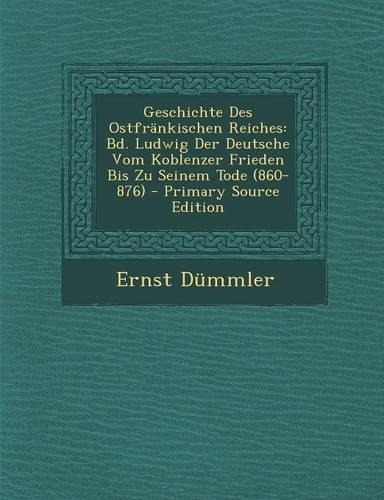 Geschichte Des Ostfrankischen Reiches: Bd. Ludwig Der Deutsche Vom Koblenzer Frieden Bis Zu Seinem Tode (860-876) - Primary Source Edition(German)