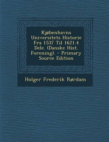 Kjobenhavns Universitets Historie Fra 1537 Til 1621.4 Dele. (Danske Hist. Forening). - Primary Source Edition