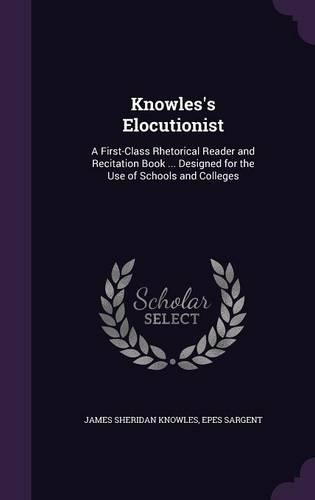 Knowles's Elocutionist: A First-Class Rhetorical Reader and Recitation Book ... Designed for the Use of Schools and Colleges(English)