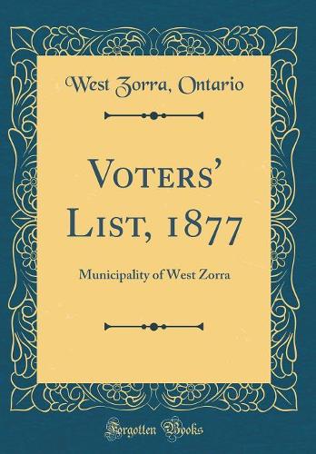 Voters' List, 1877: Municipality of West Zorra (Classic Reprint)