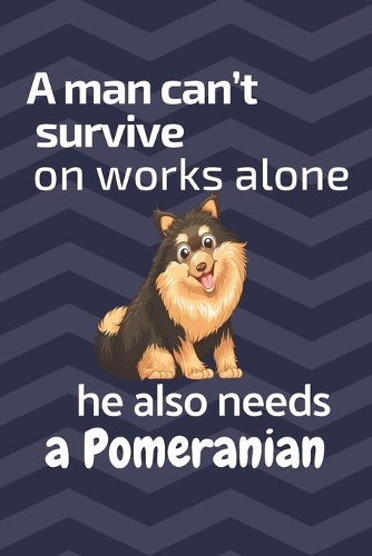 A man can't survive on works alone he also needs a Pomeranian