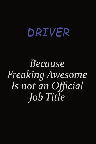 Driver Because Freaking Awesome Is Not An Official Job Title