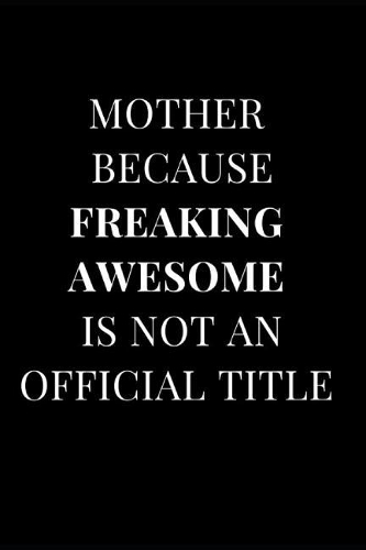 Mother Because Freaking Awesome Isn't an Official Title