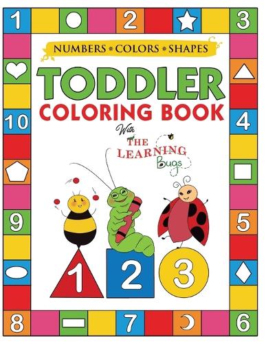 My Numbers, Colors and Shapes Toddler Coloring Book with The Learning Bugs: Fun Children's Activity Coloring Books for Toddlers and Kids Ages 2, 3, 4 & 5 for Kindergarten & Preschool Prep Success
