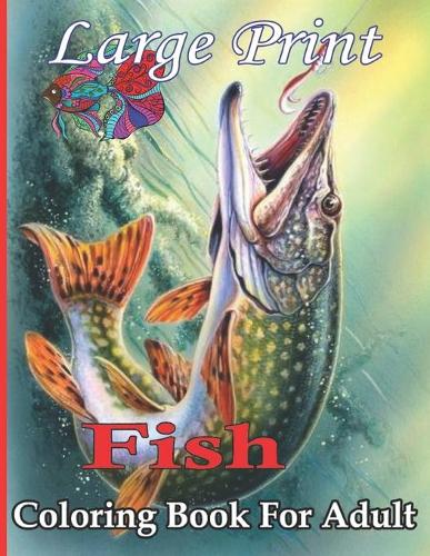 Large Print Fish coloring Book For Adult: Fish Coloring Book For Adults With 47+ Unique Fish Designs For Relaxation (Fish Lover Coloring Book)