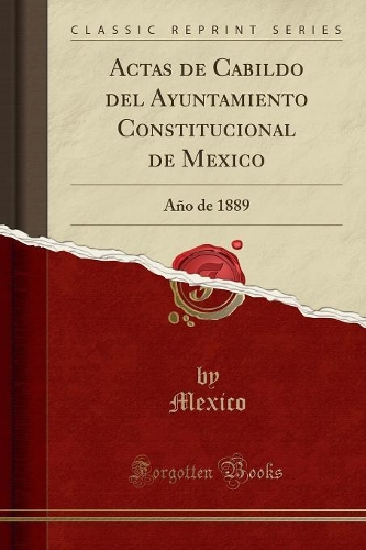Actas de Cabildo del Ayuntamiento Constitucional de Mexico: Año de 1889 (Classic Reprint)