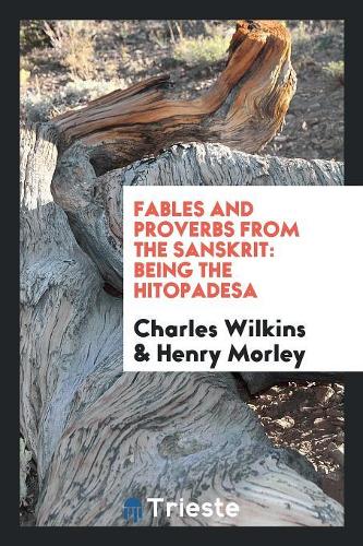 Fables and Proverbs from the Sanskrit: Being the Hitopadesa