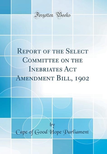 Report of the Select Committee on the Inebriates Act Amendment Bill, 1902 (Classic Reprint)