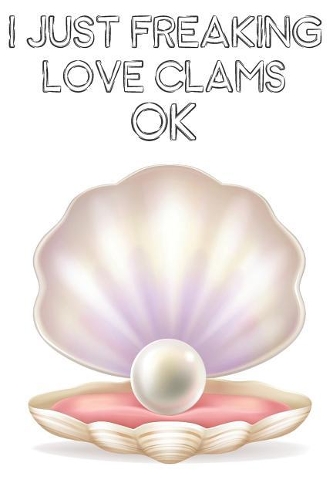 I Just Freaking Love Clams Ok