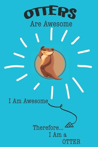 Otter Are Awesome I Am Awesome There For I Am a Otter