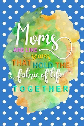 Moms are like seams that hold the fabric of life together